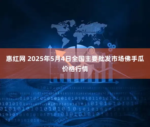 惠红网 2025年5月4日全国主要批发市场佛手瓜价格行情