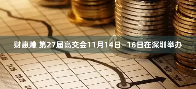 财惠赚 第27届高交会11月14日—16日在深圳举办