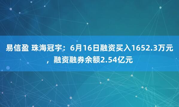 易信盈 珠海冠宇：6月16日融资买入1652.3万元，融资融券余额2.54亿元